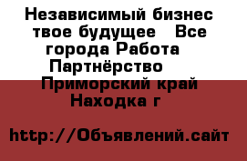 Независимый бизнес-твое будущее - Все города Работа » Партнёрство   . Приморский край,Находка г.